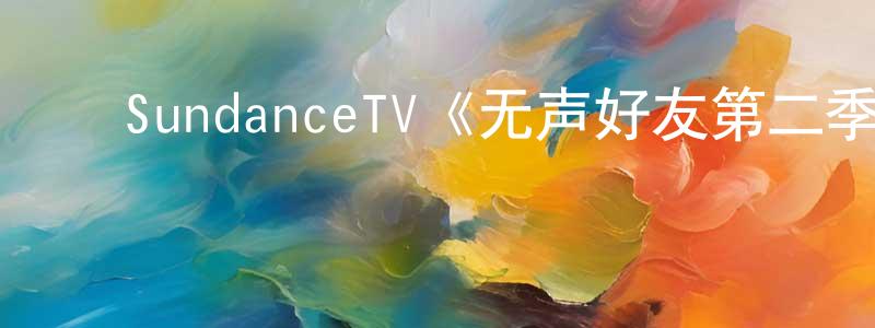 ﻿陈高照发布﻿SundanceTV《无声好友第二季》迅雷下载/在线观看/百度云-都市/情感-美剧天堂
